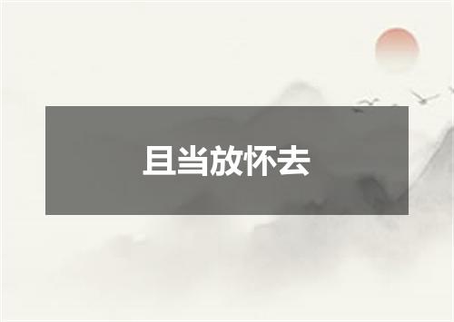 且当放怀去