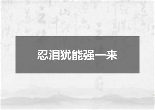 忍泪犹能强一来