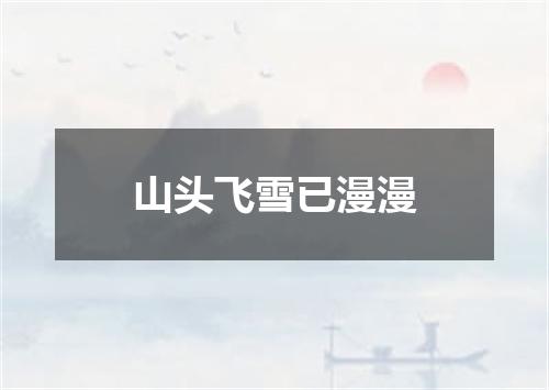 山头飞雪已漫漫