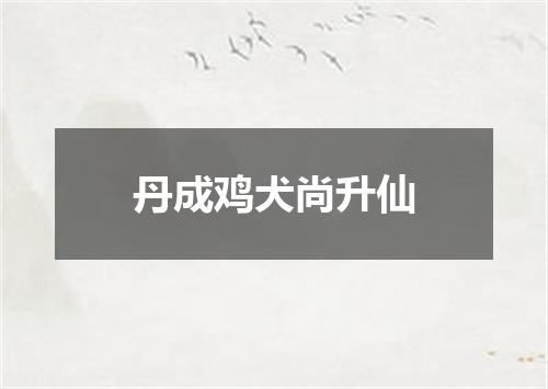 丹成鸡犬尚升仙