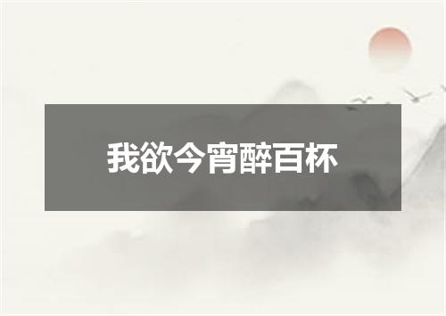 我欲今宵醉百杯