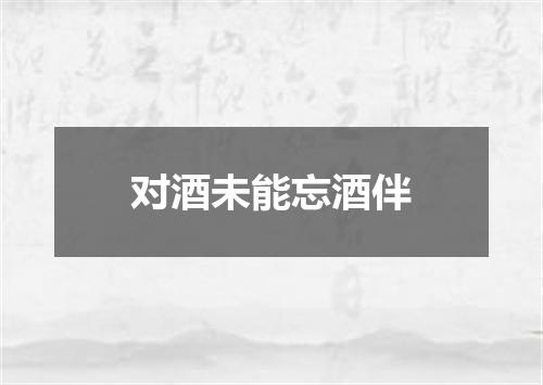 对酒未能忘酒伴