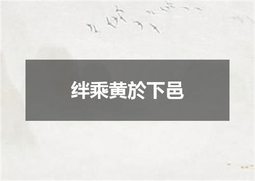 绊乘黄於下邑