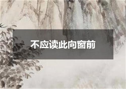 不应读此向窗前