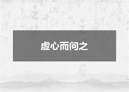 虚心而问之