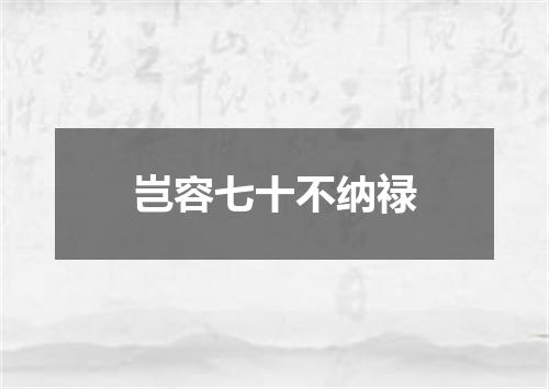 岂容七十不纳禄