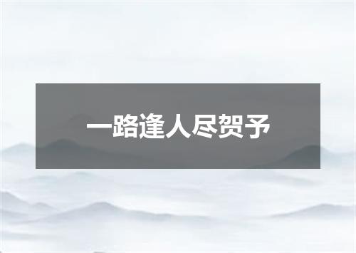 一路逢人尽贺予