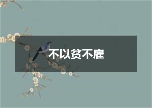 不以贫不雇