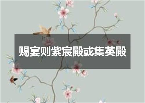 赐宴则紫宸殿或集英殿