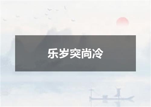 乐岁突尚冷