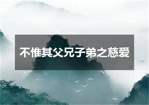 不惟其父兄子弟之慈爱