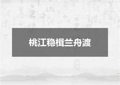 桃江稳楫兰舟渡