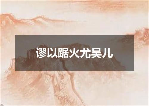 谬以踞火尤吴儿