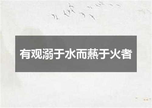 有观溺于水而爇于火者