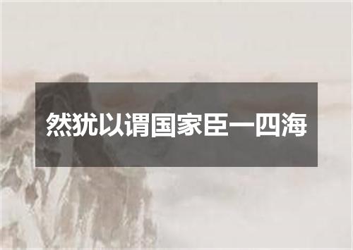 然犹以谓国家臣一四海