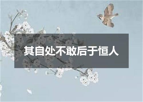 其自处不敢后于恒人