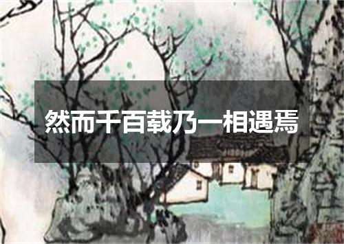 然而千百载乃一相遇焉