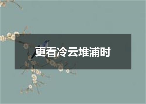 更看冷云堆浦时