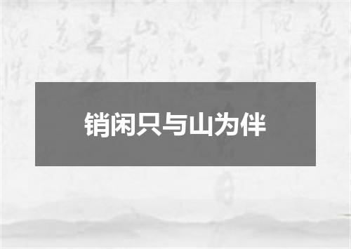 销闲只与山为伴