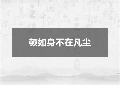顿如身不在凡尘