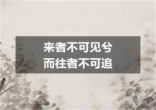 来者不可见兮而往者不可追