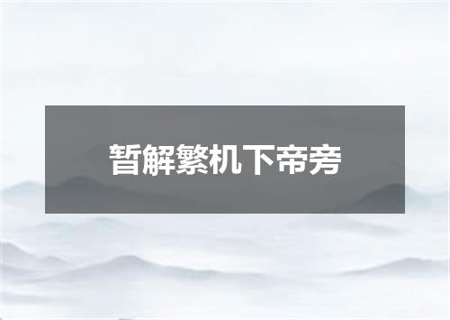 暂解繁机下帝旁