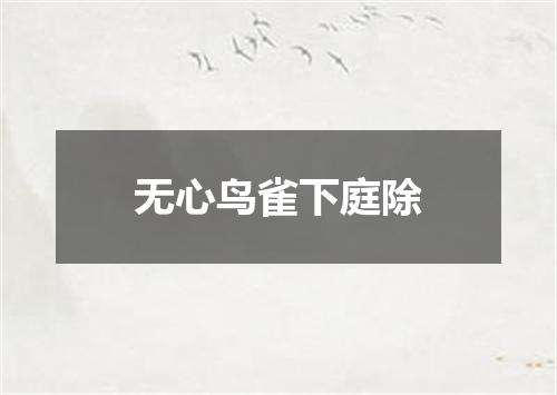 无心鸟雀下庭除
