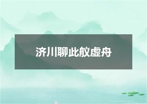 济川聊此舣虚舟