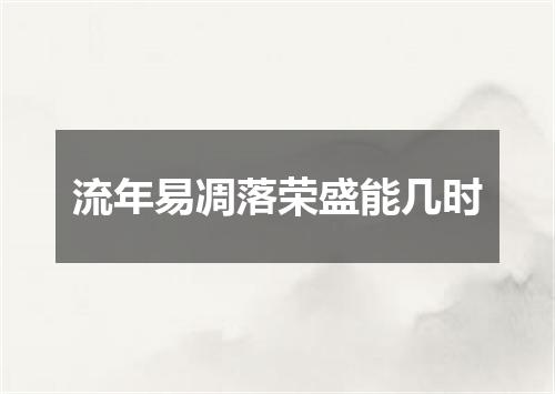 流年易凋落荣盛能几时