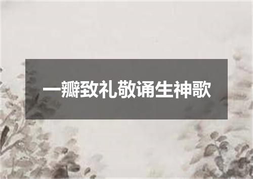 一瓣致礼敬诵生神歌