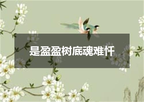 是盈盈树底魂难忏