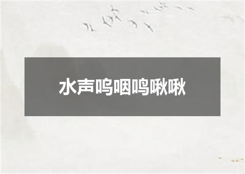 水声呜咽鸣啾啾