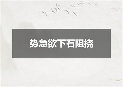 势急欲下石阻挠