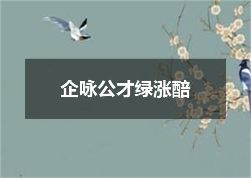 企咏公才绿涨醅