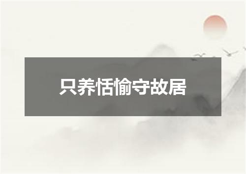 只养恬愉守故居
