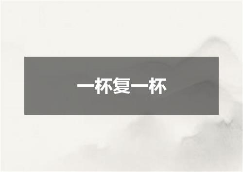 一杯复一杯