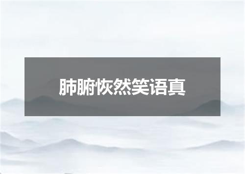 肺腑恢然笑语真