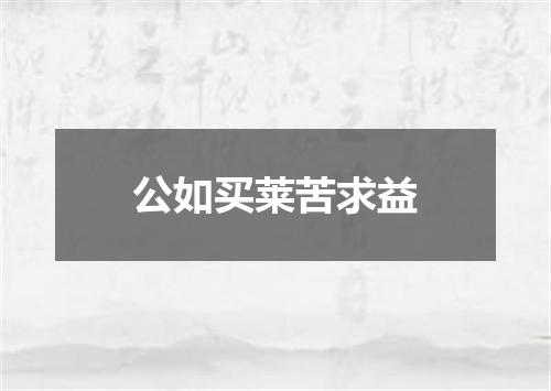 公如买莱苦求益
