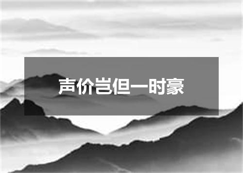 声价岂但一时豪