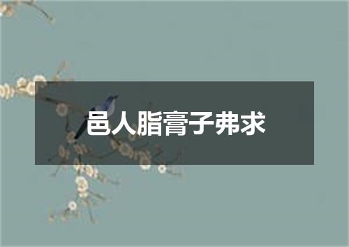 邑人脂膏子弗求