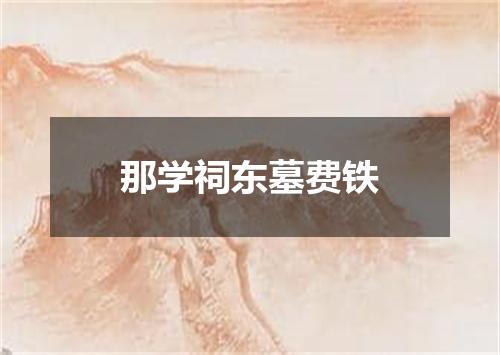 那学祠东墓费铁