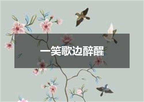 一笑歌边醉醒