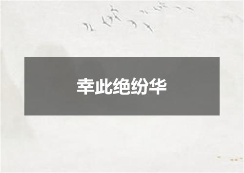 幸此绝纷华