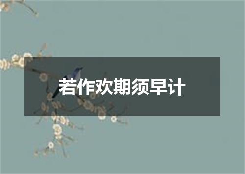 若作欢期须早计