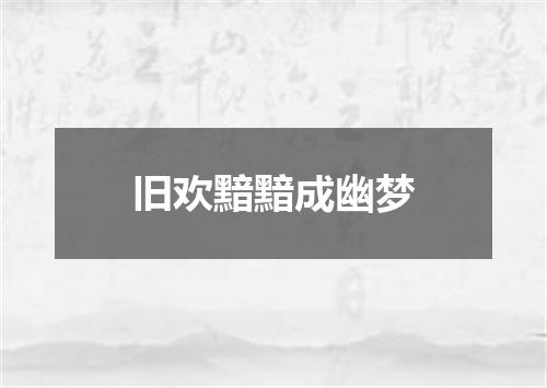 旧欢黯黯成幽梦
