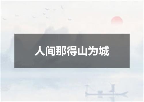人间那得山为城