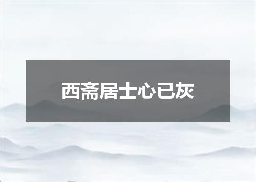 西斋居士心已灰