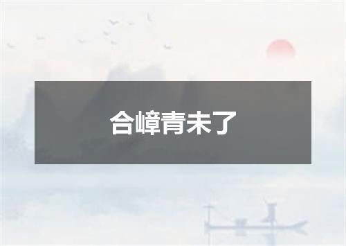 合嶂青未了