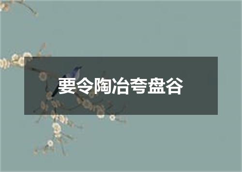 要令陶冶夸盘谷