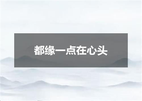都缘一点在心头